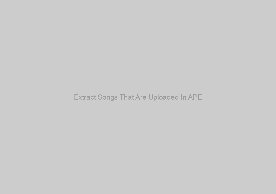 Extract Songs That Are Uploaded In APE
